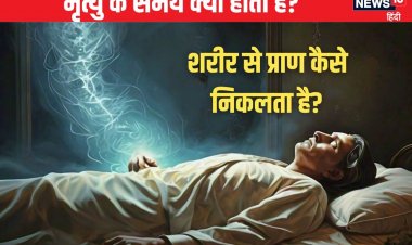 मरते समय क्या होता है? शरीर से आत्मा कैसे निकलती है? जानें मृत्यु रहस्य