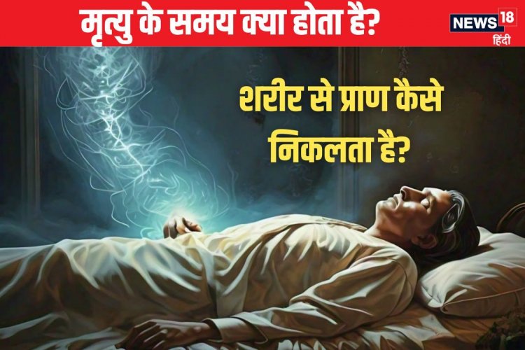 मरते समय क्या होता है? शरीर से आत्मा कैसे निकलती है? जानें मृत्यु रहस्य