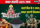 मकर संक्रांति पर करें तिल के 5 उपाय, रोग-दोष से मिलेगी मुक्ति, चमकेगी किस्मत!