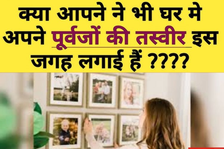 घर में कहां रखी है पूर्वजों की तस्वीर? गलत दिशा में तो नहीं, हो जाएंगे बर्बाद!
